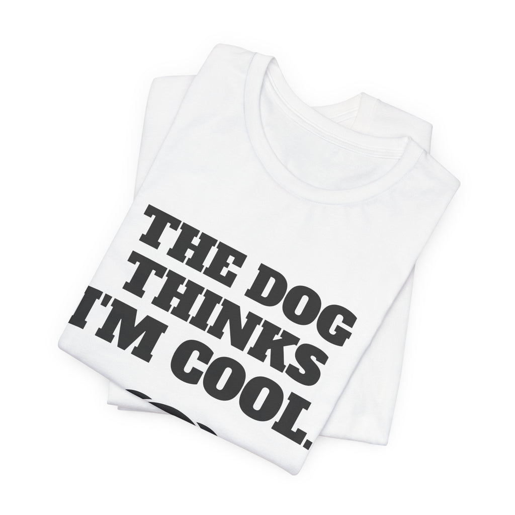The Dog Thinks I'm Cool. (Everyone Else Is Still Deciding.) Tee (Light)