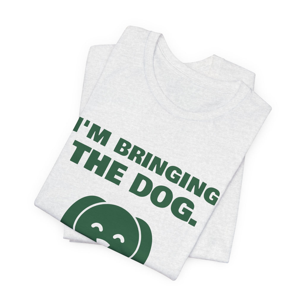 I'm Bringing the Dog. Or I'm Not Coming Tee (Forest Green Ink)