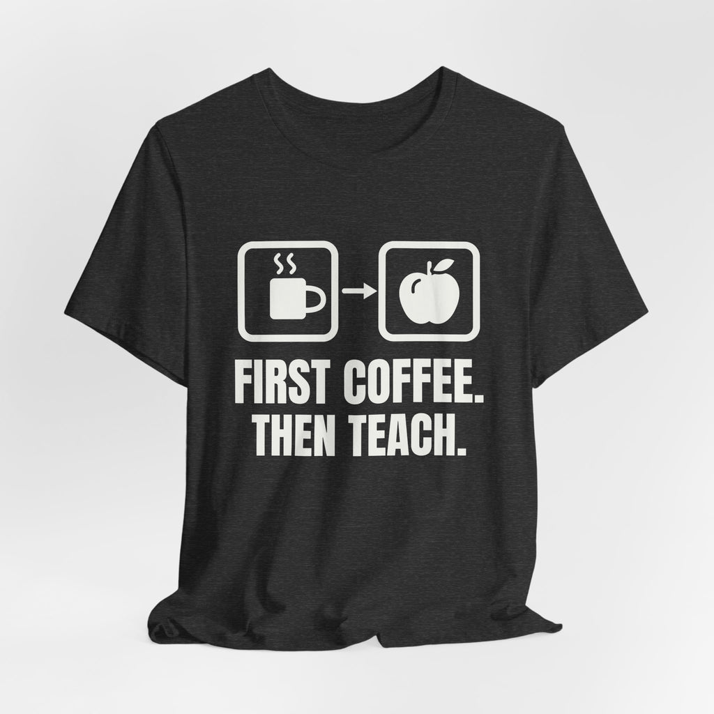 First Coffee. Then Teach Tee (Dark)