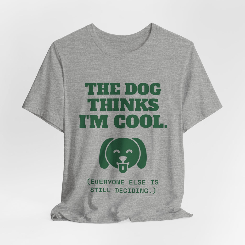 The Dog Thinks I'm Cool. (Everyone Else Is Still Deciding.) Tee (Forest Green Ink)