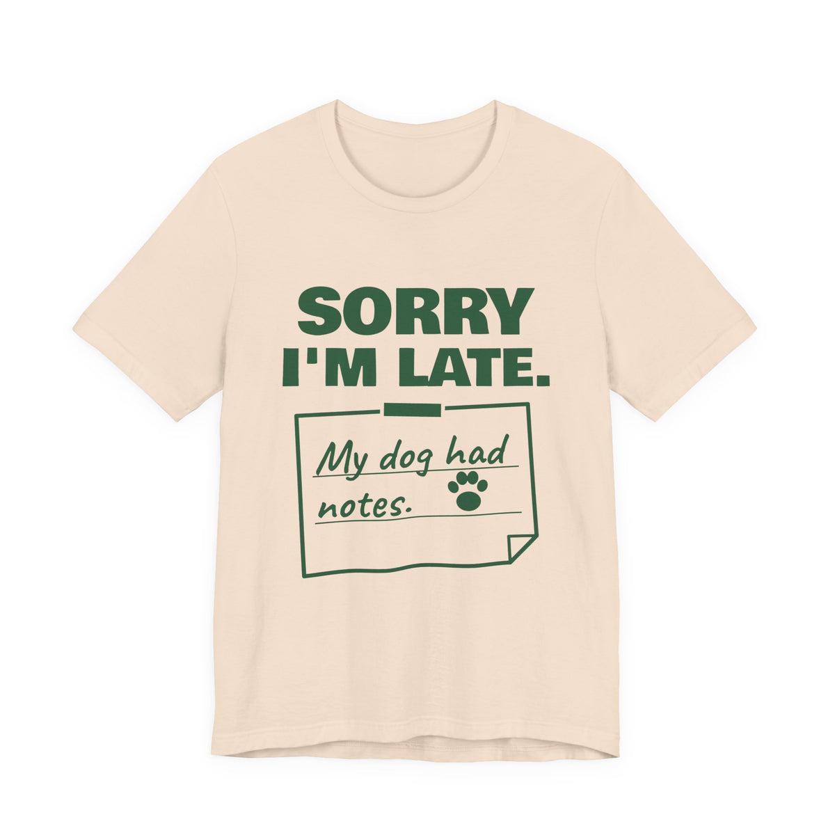 Sorry I'm Late. My Dog Had Notes. Tee (Forest Green Ink)