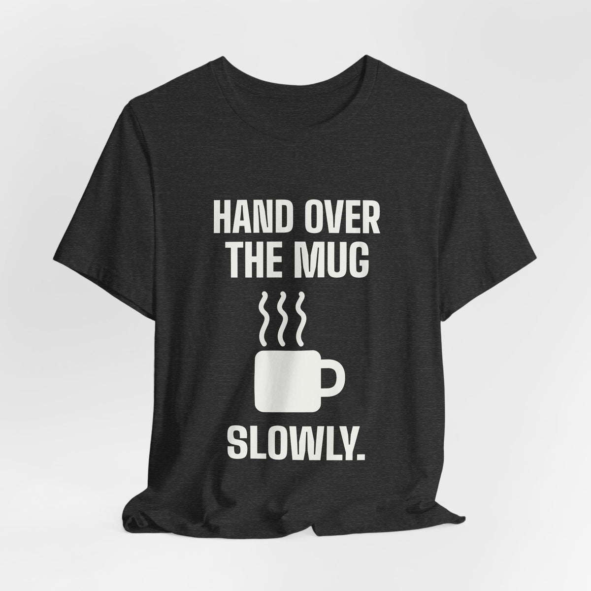 Hand Over the Mug Slowly Tee (Dark)