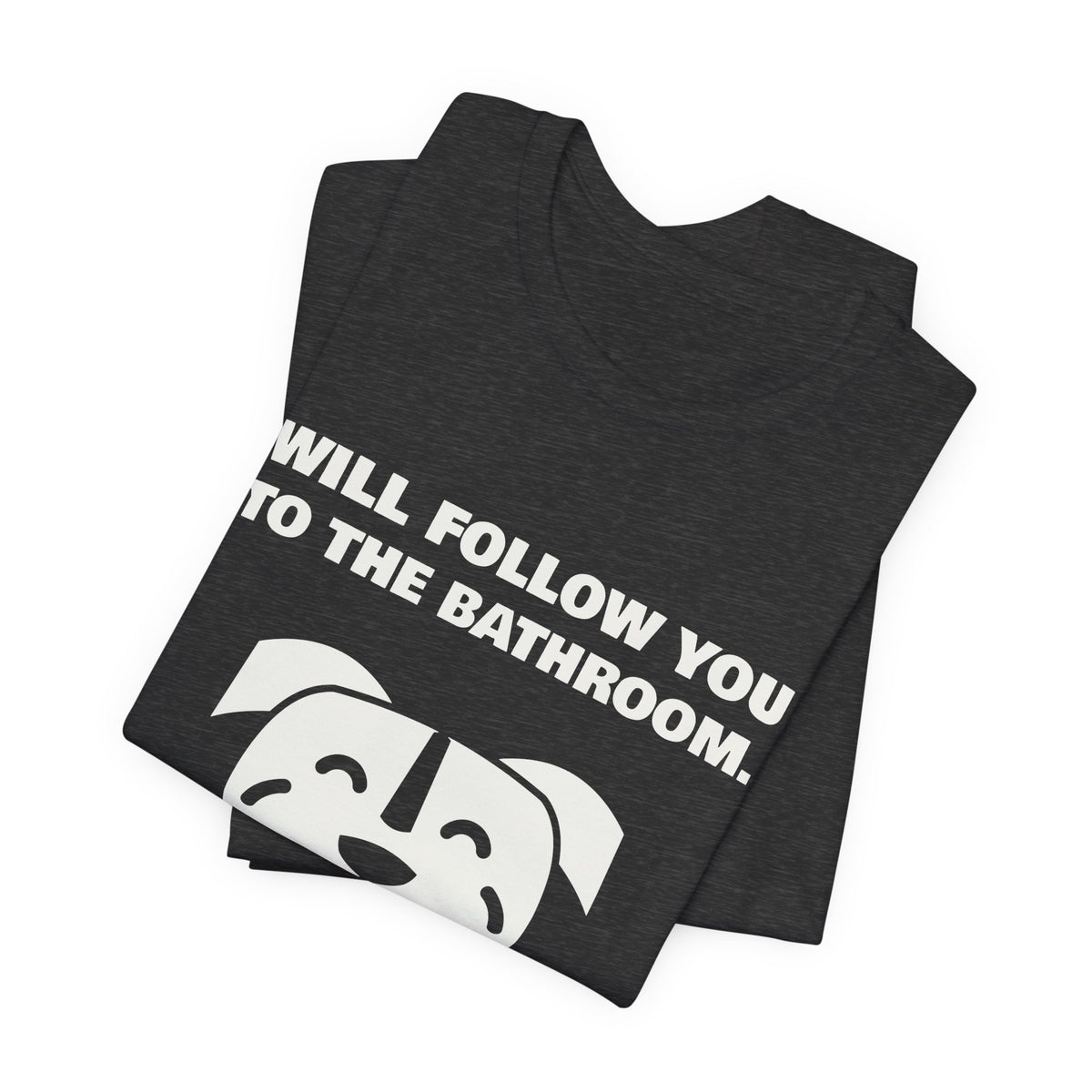 Will Follow You to the Bathroom. (And Everywhere Else.) Tee (Dark)