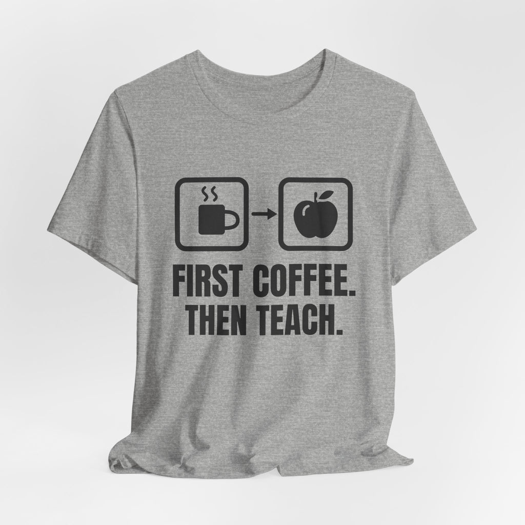 First Coffee. Then Teach. Tee (Light)