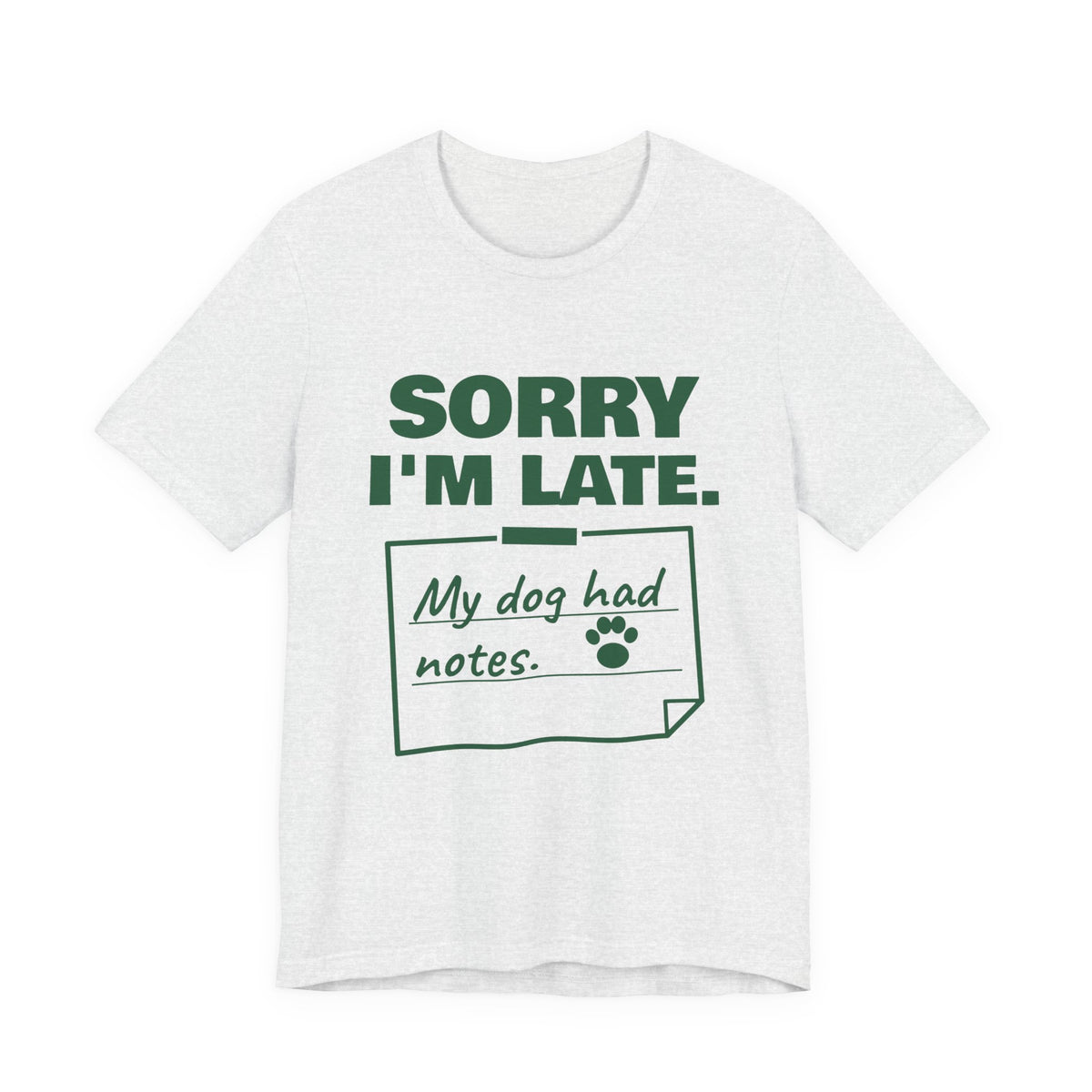 Sorry I'm Late. My Dog Had Notes. Tee (Forest Green Ink)