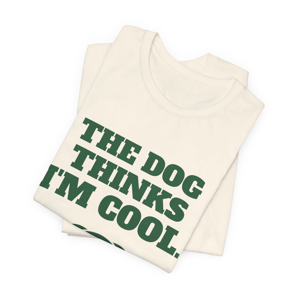 The Dog Thinks I'm Cool. (Everyone Else Is Still Deciding.) Tee (Forest Green Ink)