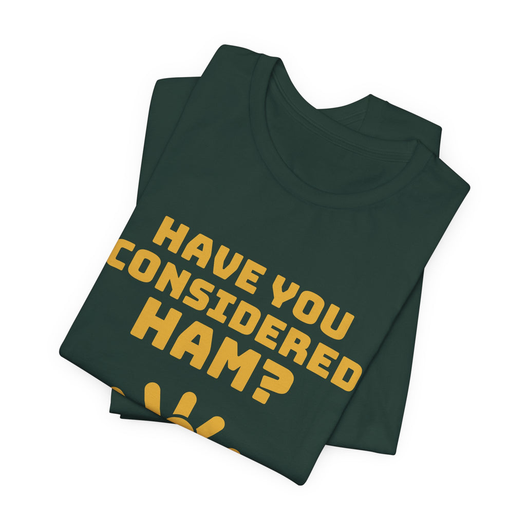 Have You Considered Ham? Tee (Gold)