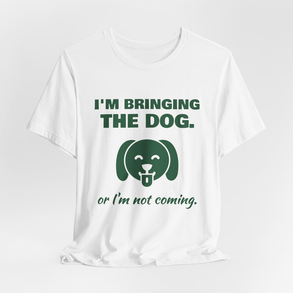I'm Bringing the Dog. Or I'm Not Coming Tee (Forest Green Ink)