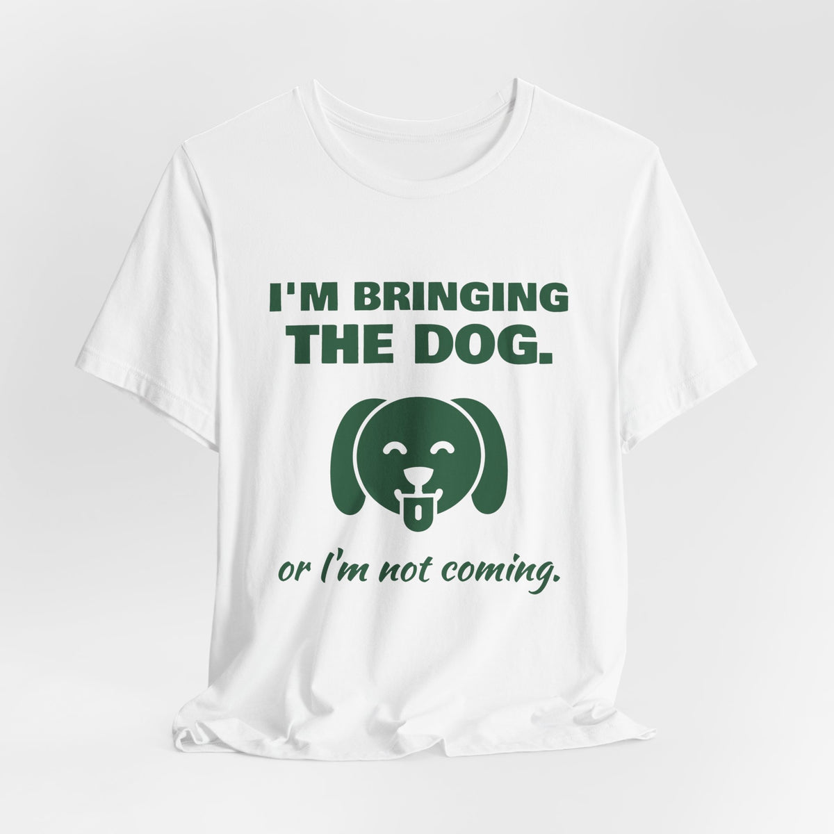 I'm Bringing the Dog. Or I'm Not Coming Tee (Forest Green Ink)