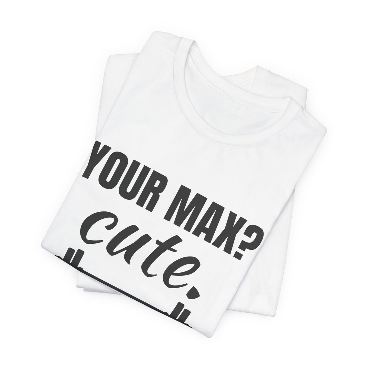 Your Max? Cute. I Warm Up With That Tee (Light)