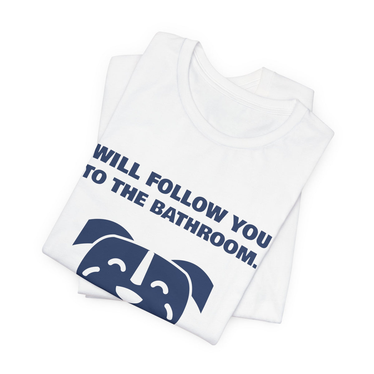 Will Follow You to the Bathroom. (And Everywhere Else.) Tee (Navy Blue Ink)