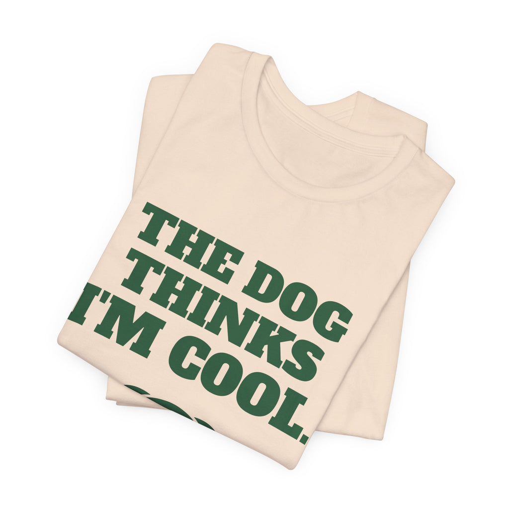 The Dog Thinks I'm Cool. (Everyone Else Is Still Deciding.) Tee (Forest Green Ink)