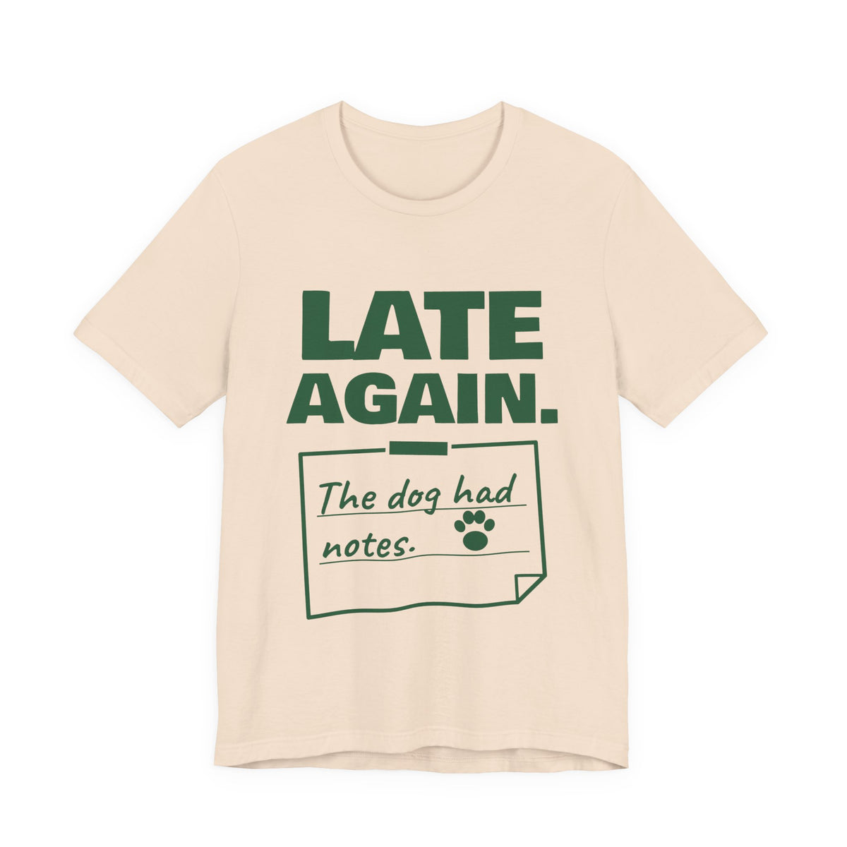 Late Again. The Dog Had Notes. Tee (Forest Green Ink)