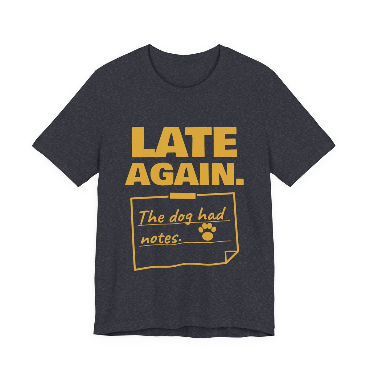 Late Again. The Dog Had Notes. Tee (Gold Ink)