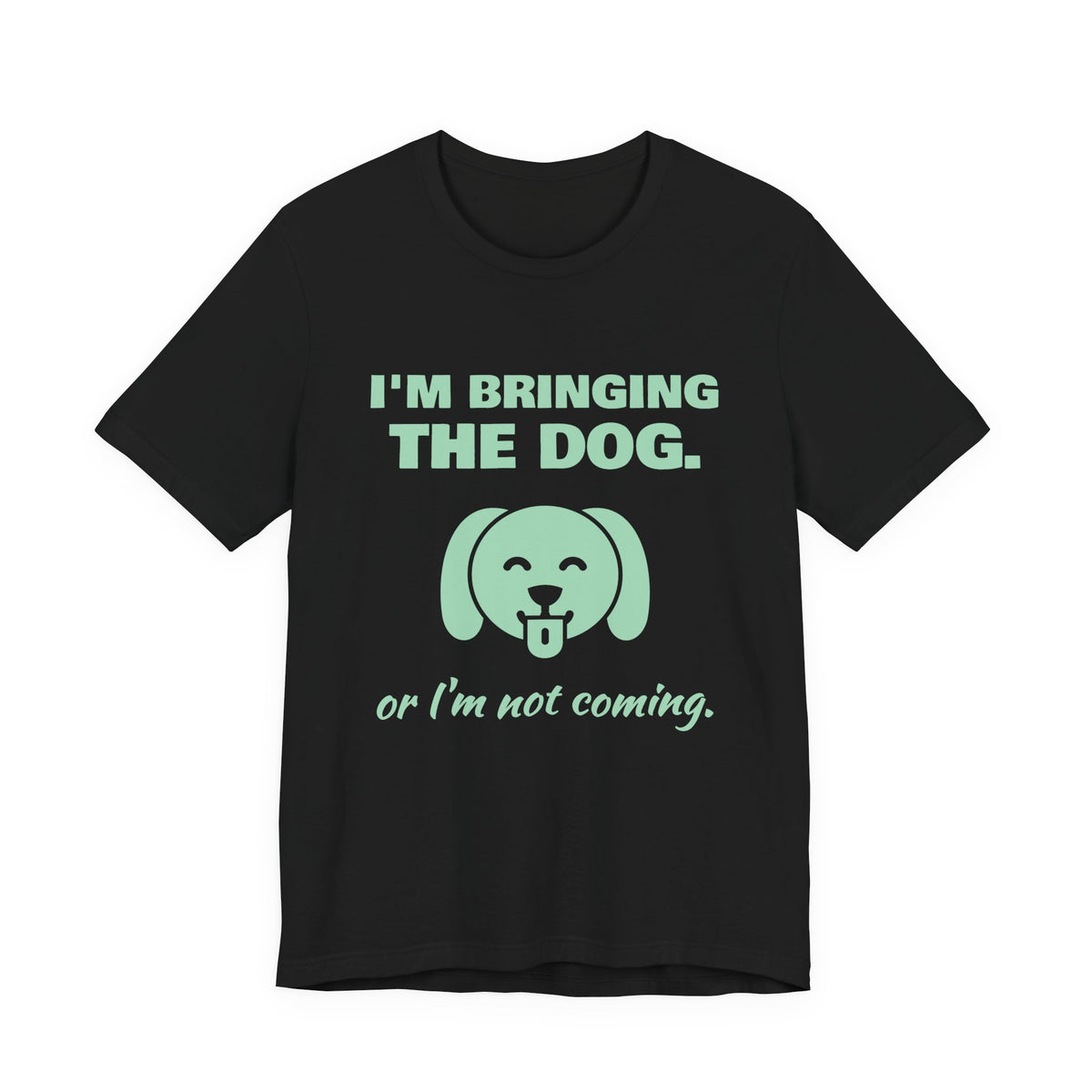 I'm Bringing the Dog. Or I'm Not Coming Tee (Mint Green Ink)