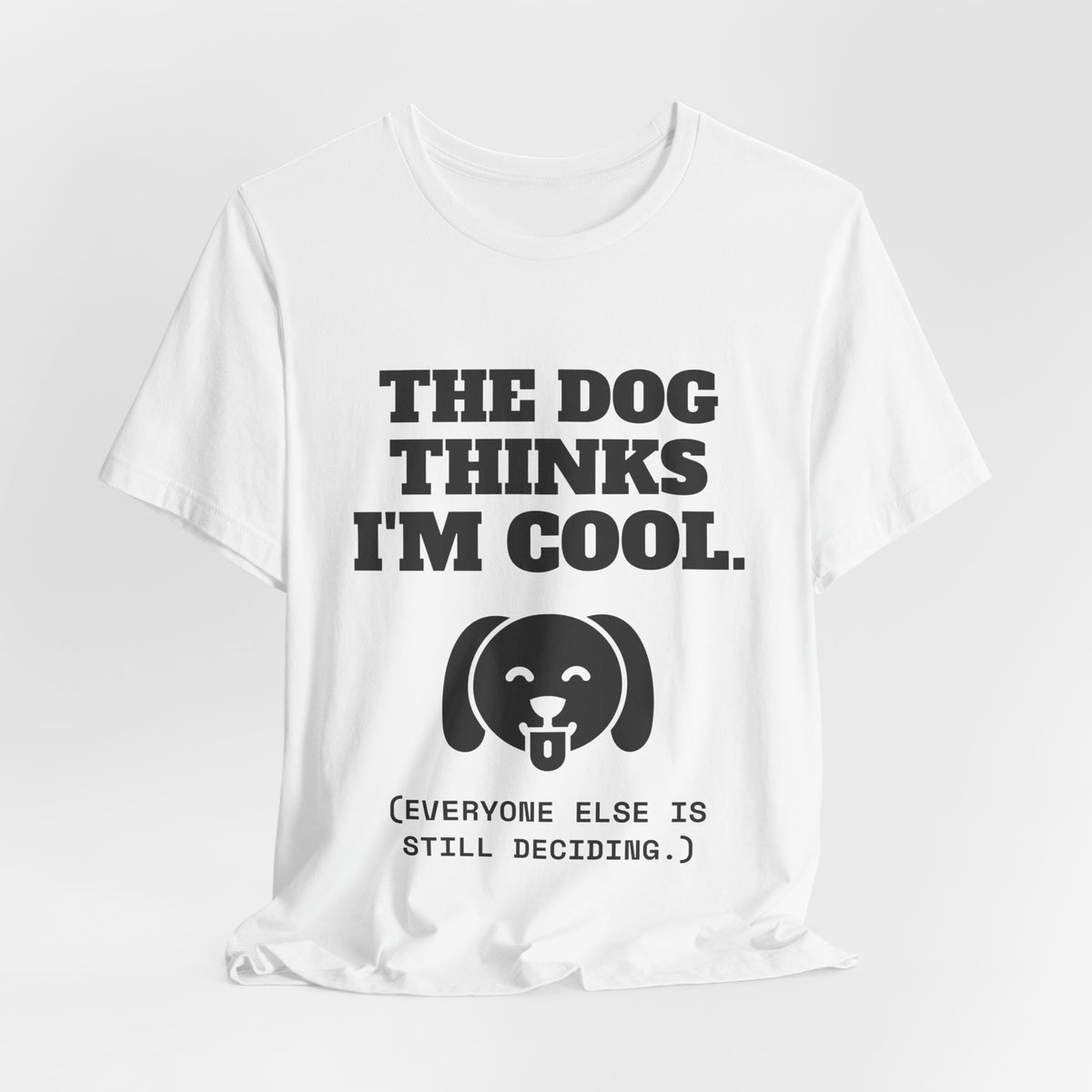 The Dog Thinks I'm Cool. (Everyone Else Is Still Deciding.) Tee (Light)