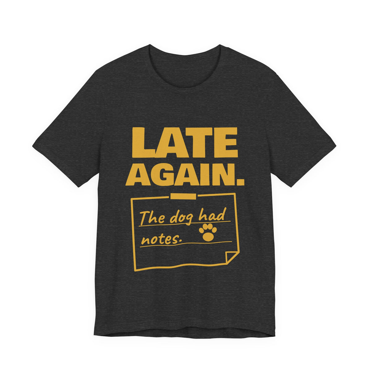 Late Again. The Dog Had Notes. Tee (Gold Ink)