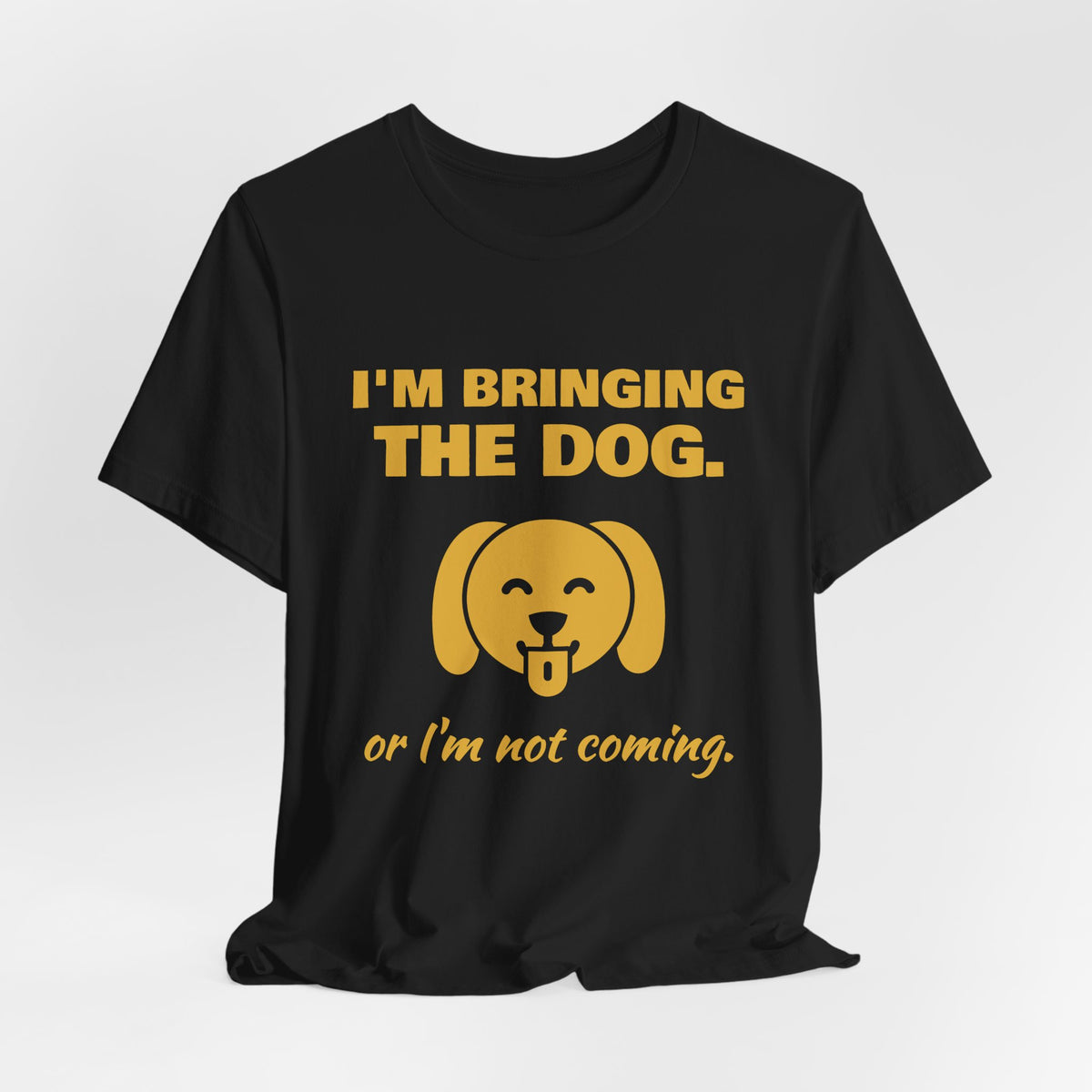I'm Bringing the Dog. Or I'm Not Coming Tee (Gold)