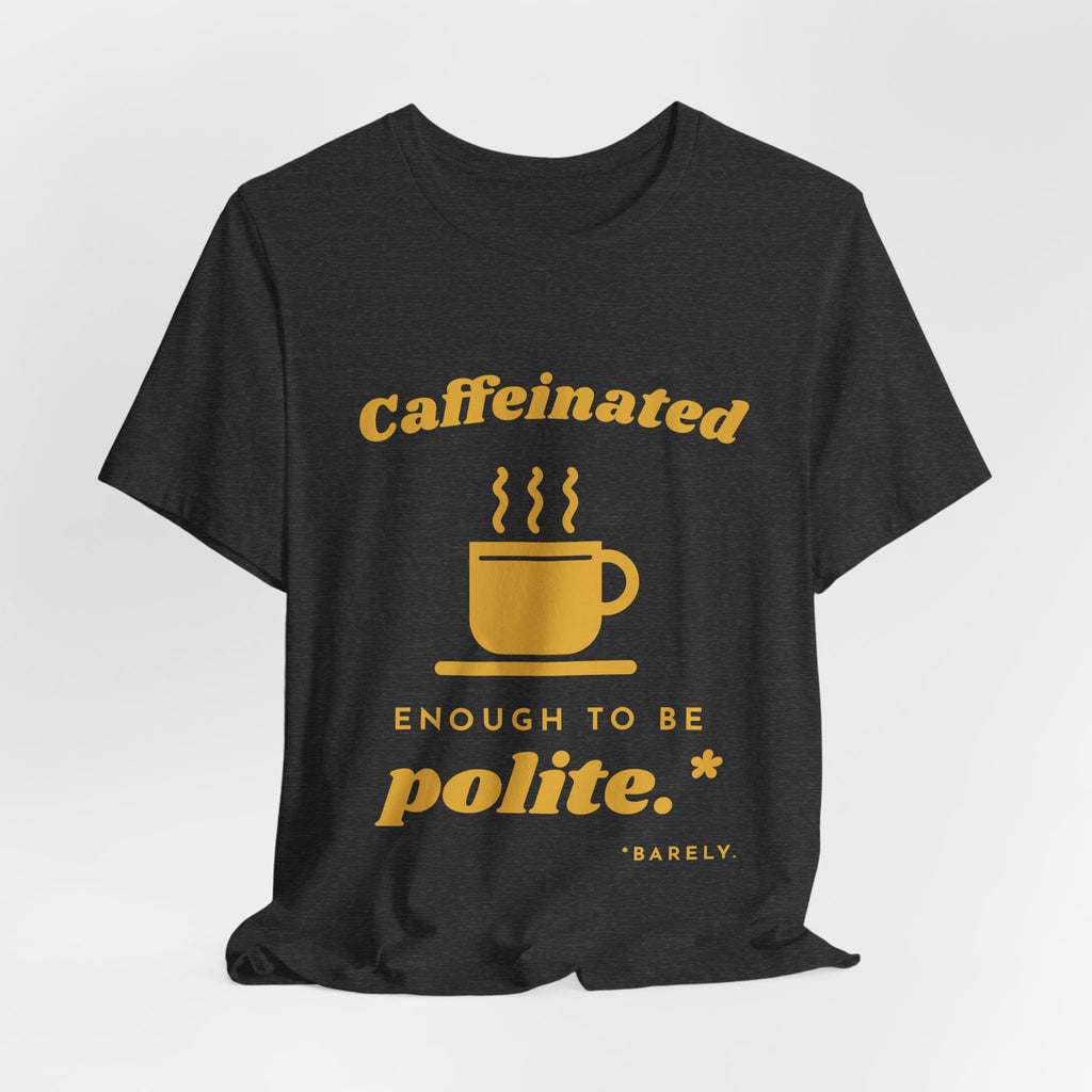 Caffeinated Enough to Be Polite Tee (Gold Ink)