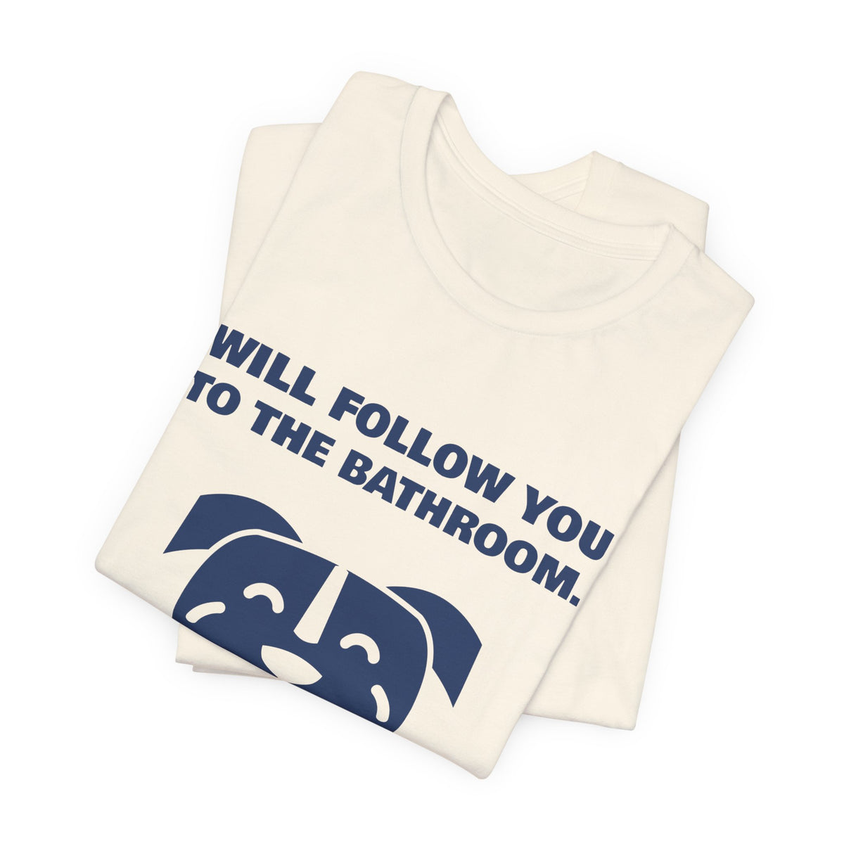 Will Follow You to the Bathroom. (And Everywhere Else.) Tee (Navy Blue Ink)