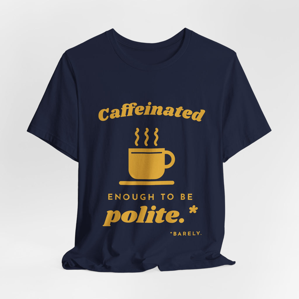 Caffeinated Enough to Be Polite Tee (Gold Ink)