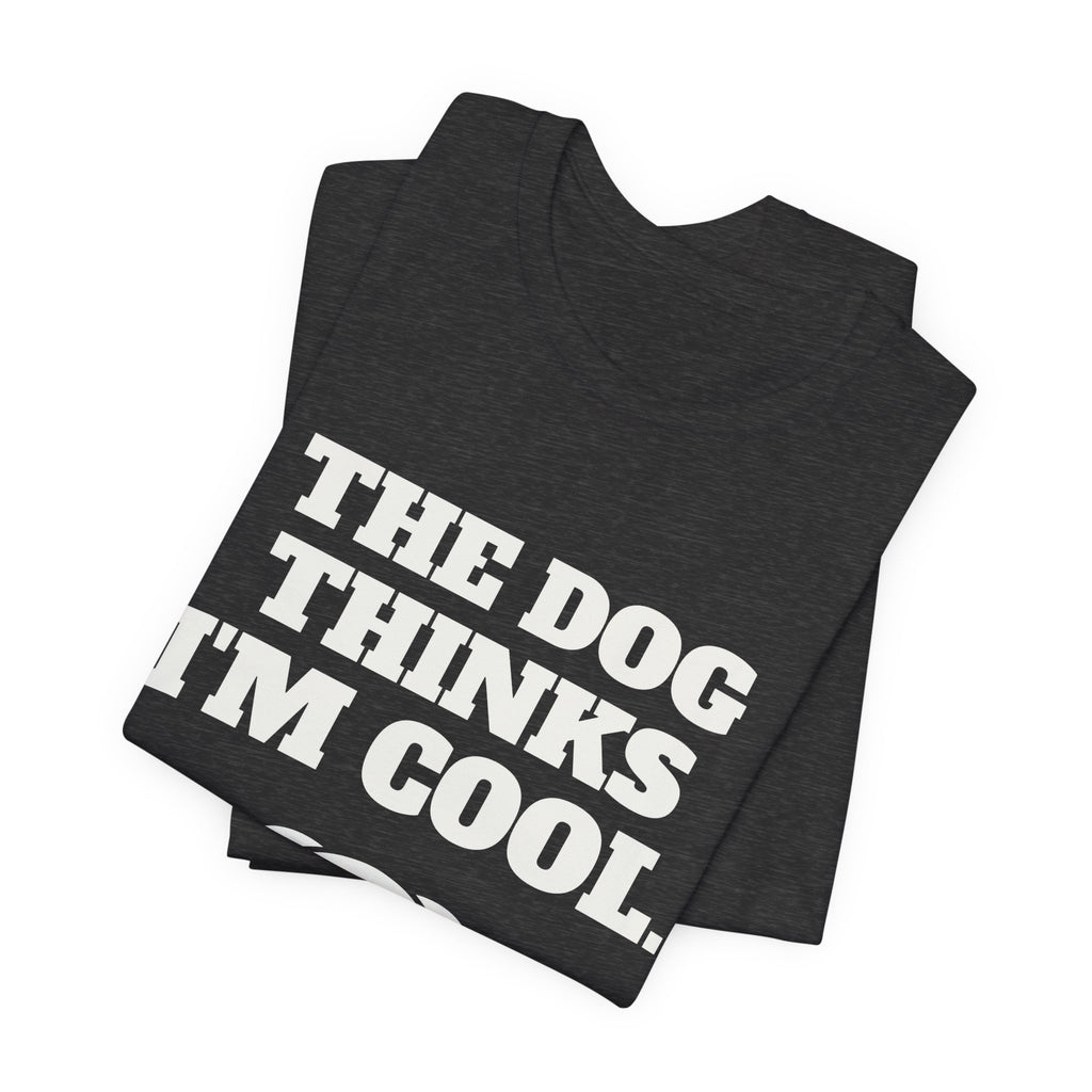 The Dog Thinks I'm Cool. (Everyone Else Is Still Deciding.) Tee (Dark)