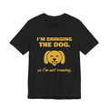 I'm Bringing the Dog. Or I'm Not Coming Tee (Gold)