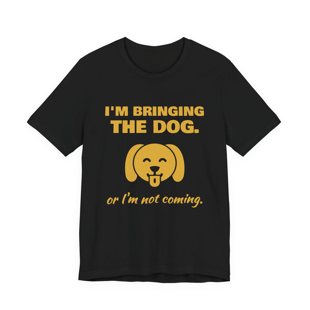 I'm Bringing the Dog. Or I'm Not Coming Tee (Gold)