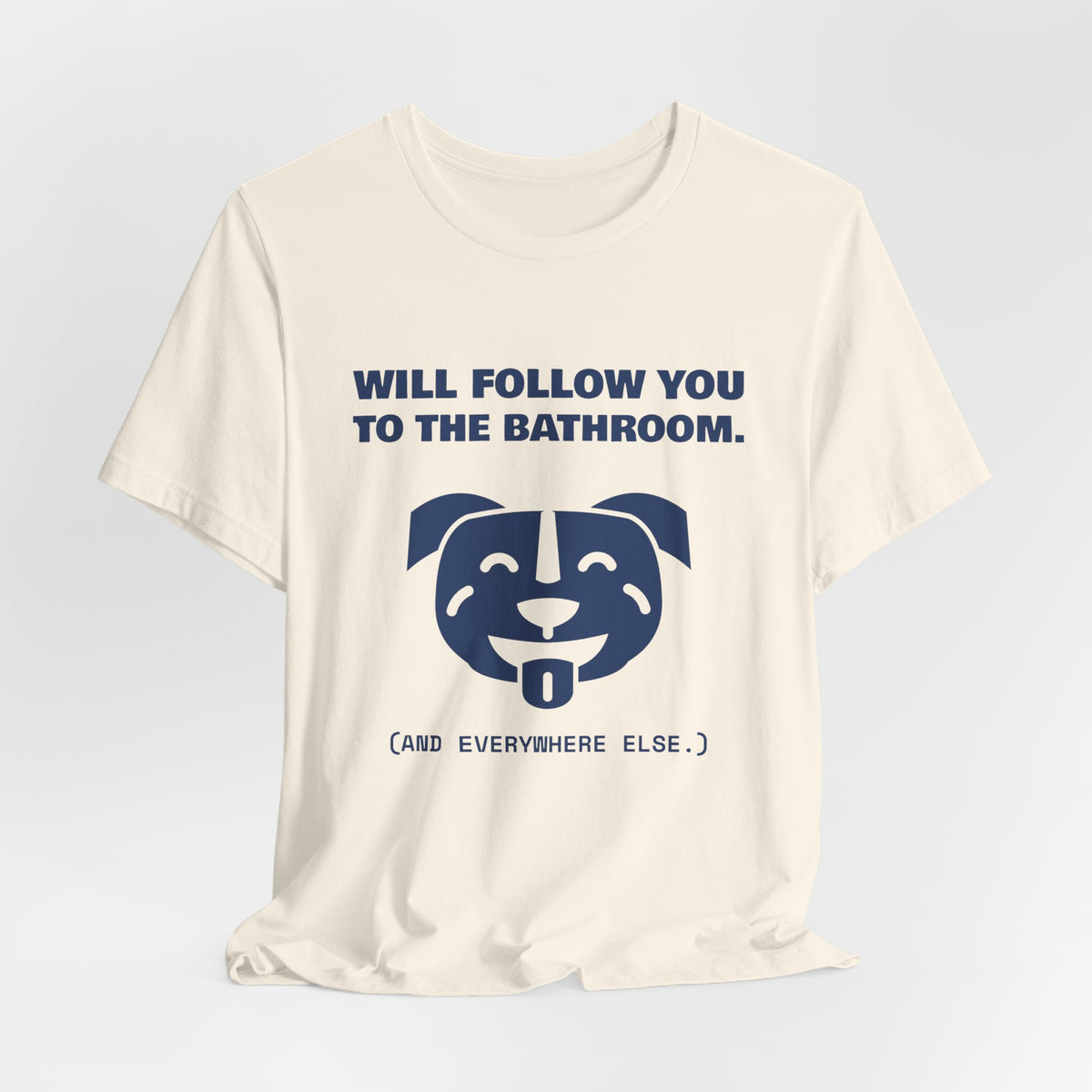 Will Follow You to the Bathroom. (And Everywhere Else.) Tee (Navy Blue Ink)