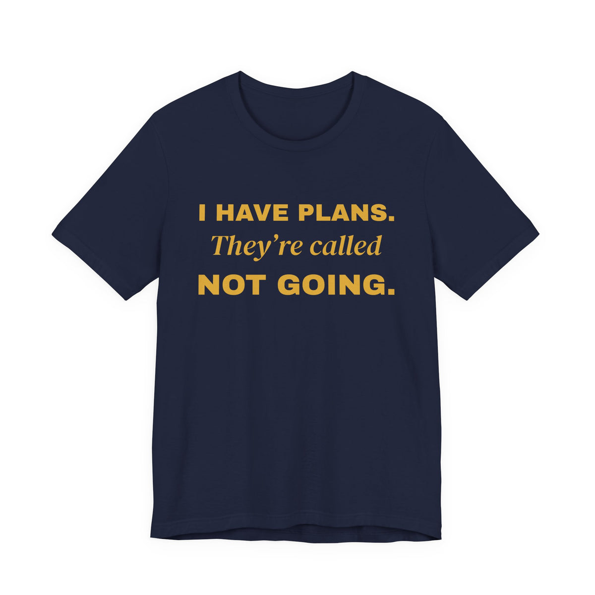 I Have Plans. They're Called Not Going. Tee (Gold Ink)
