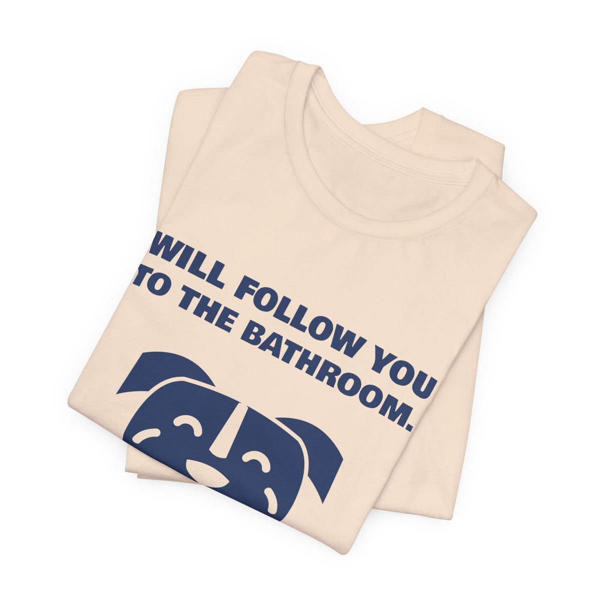 Will Follow You to the Bathroom. (And Everywhere Else.) Tee (Navy Blue Ink)