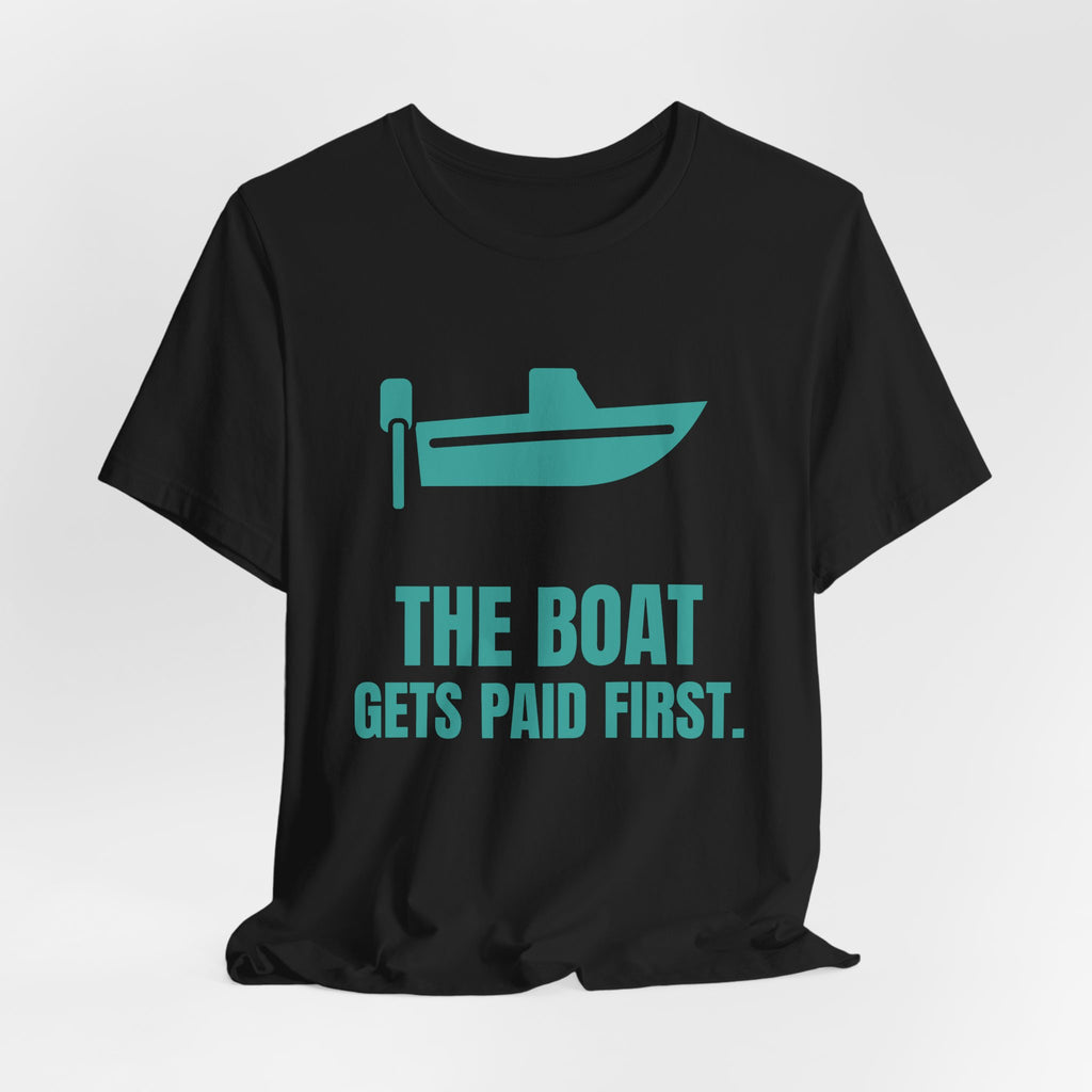 The Boat Gets Paid First Tee (Teal)