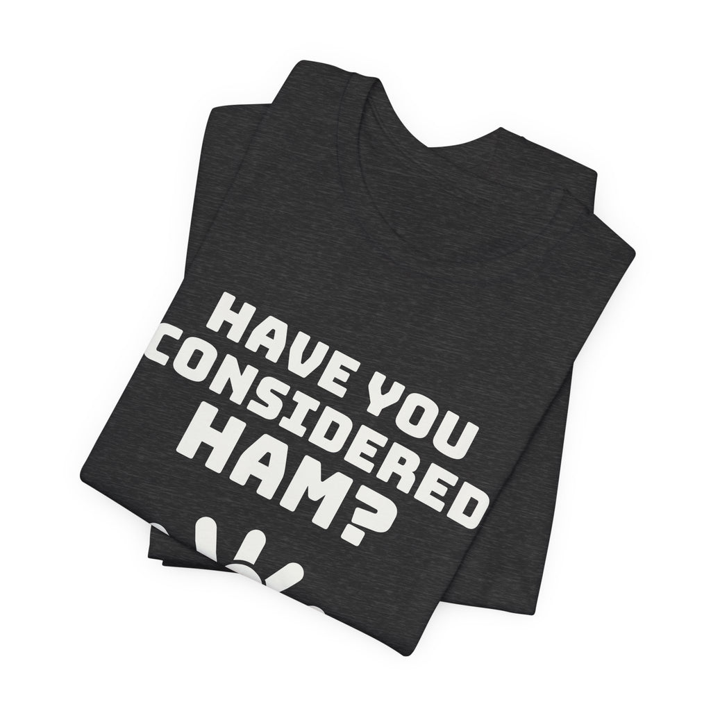 Have You Considered Ham? Tee (Dark)