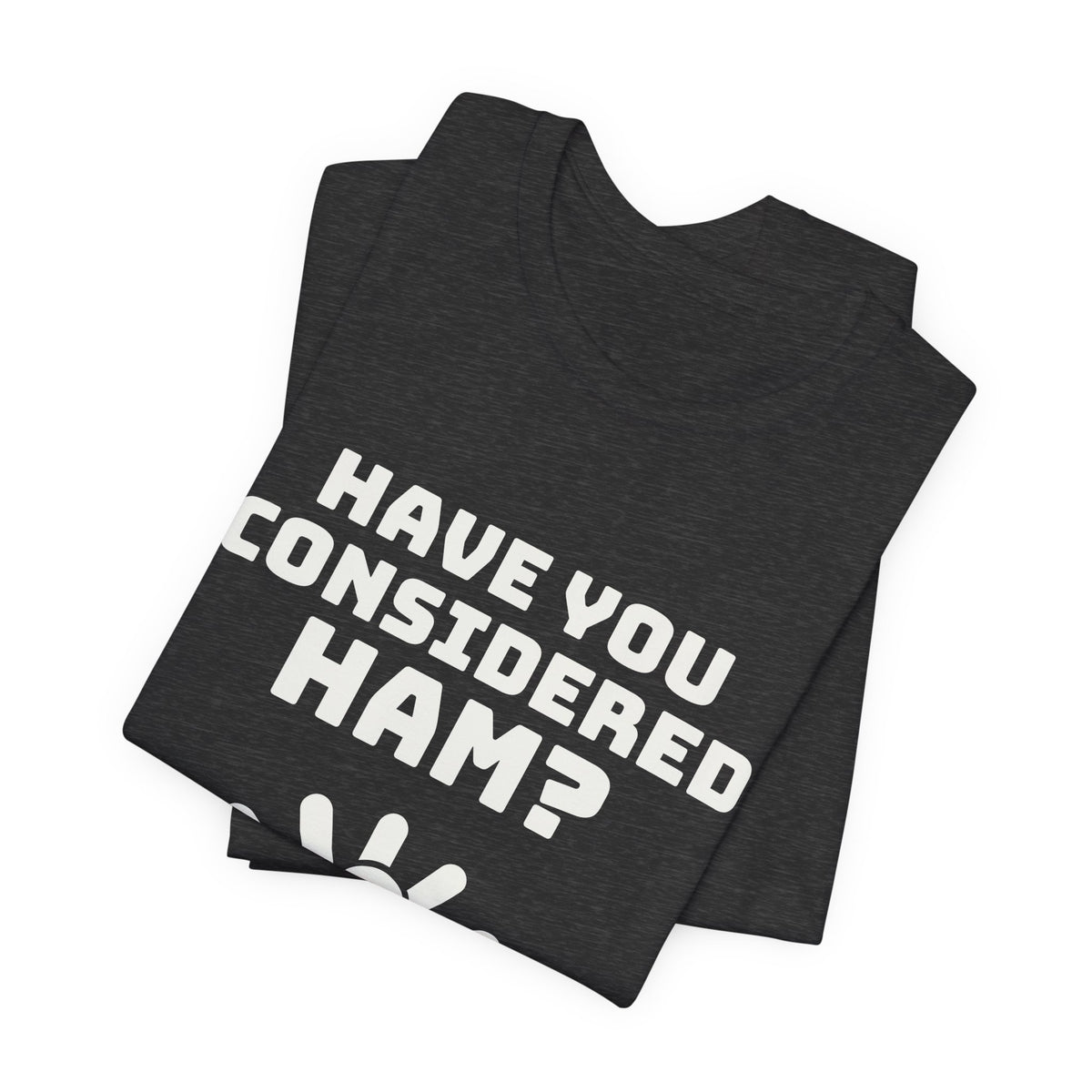 Have You Considered Ham? Tee (Dark)
