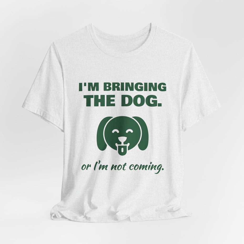 I'm Bringing the Dog. Or I'm Not Coming Tee (Forest Green Ink)