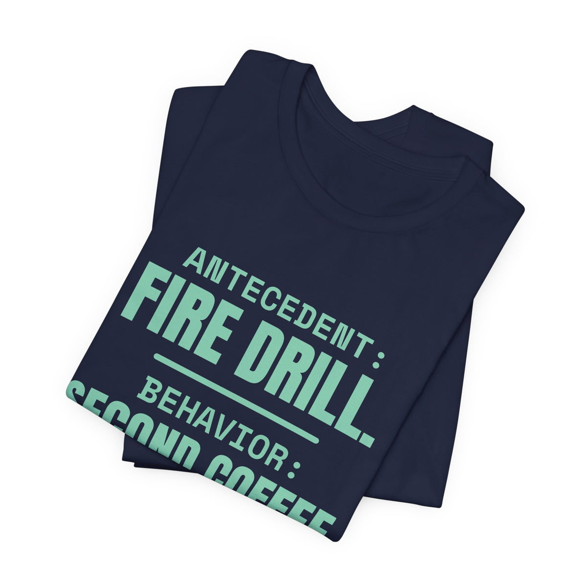 Antecedent: Fire Drill. Behavior: Second Coffee Tee (Mint)