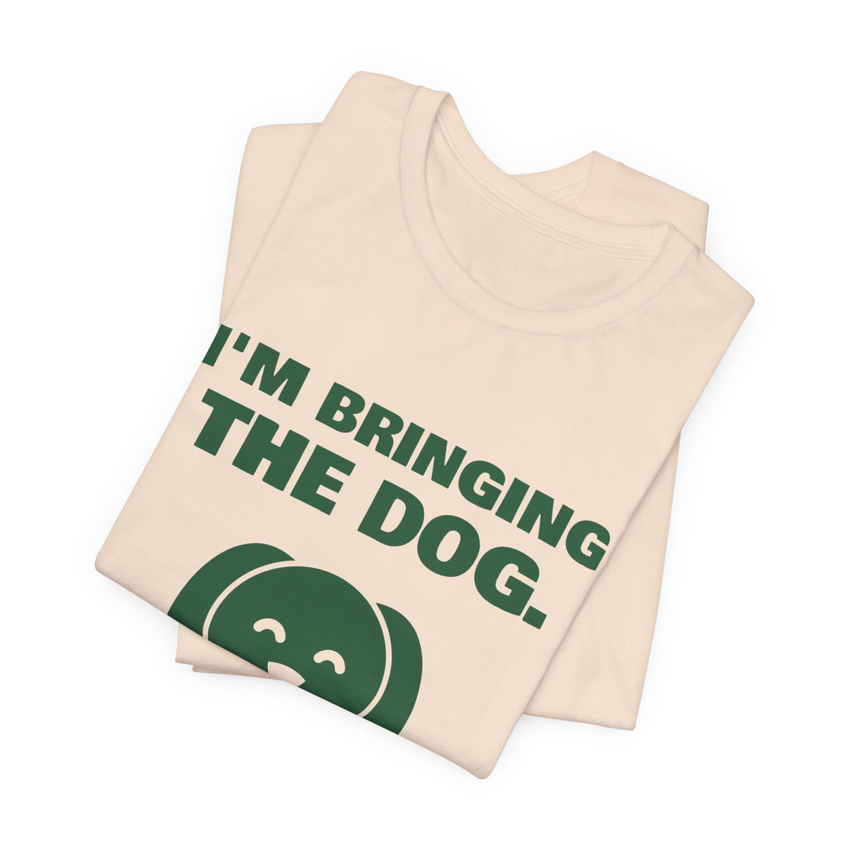 I'm Bringing the Dog. Or I'm Not Coming Tee (Forest Green Ink)