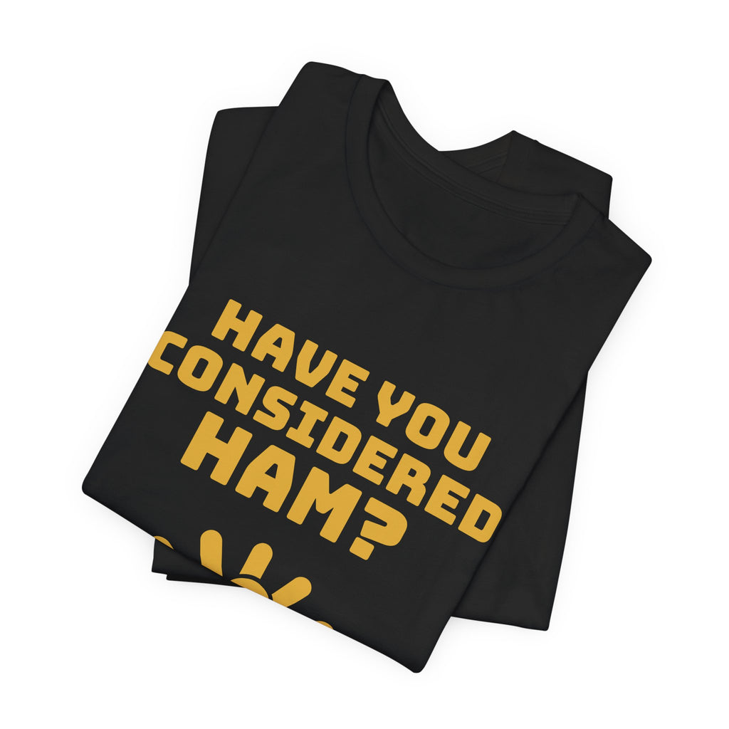 Have You Considered Ham? Tee (Gold)
