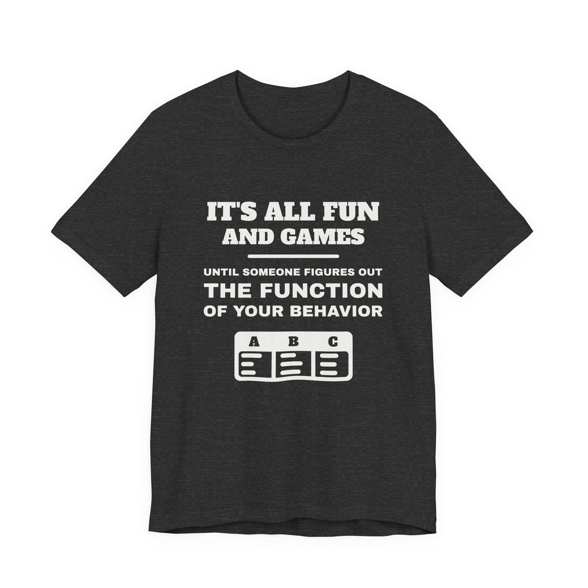 It's all fun and games until someone figures out the function of your behavior Tee (Dark)