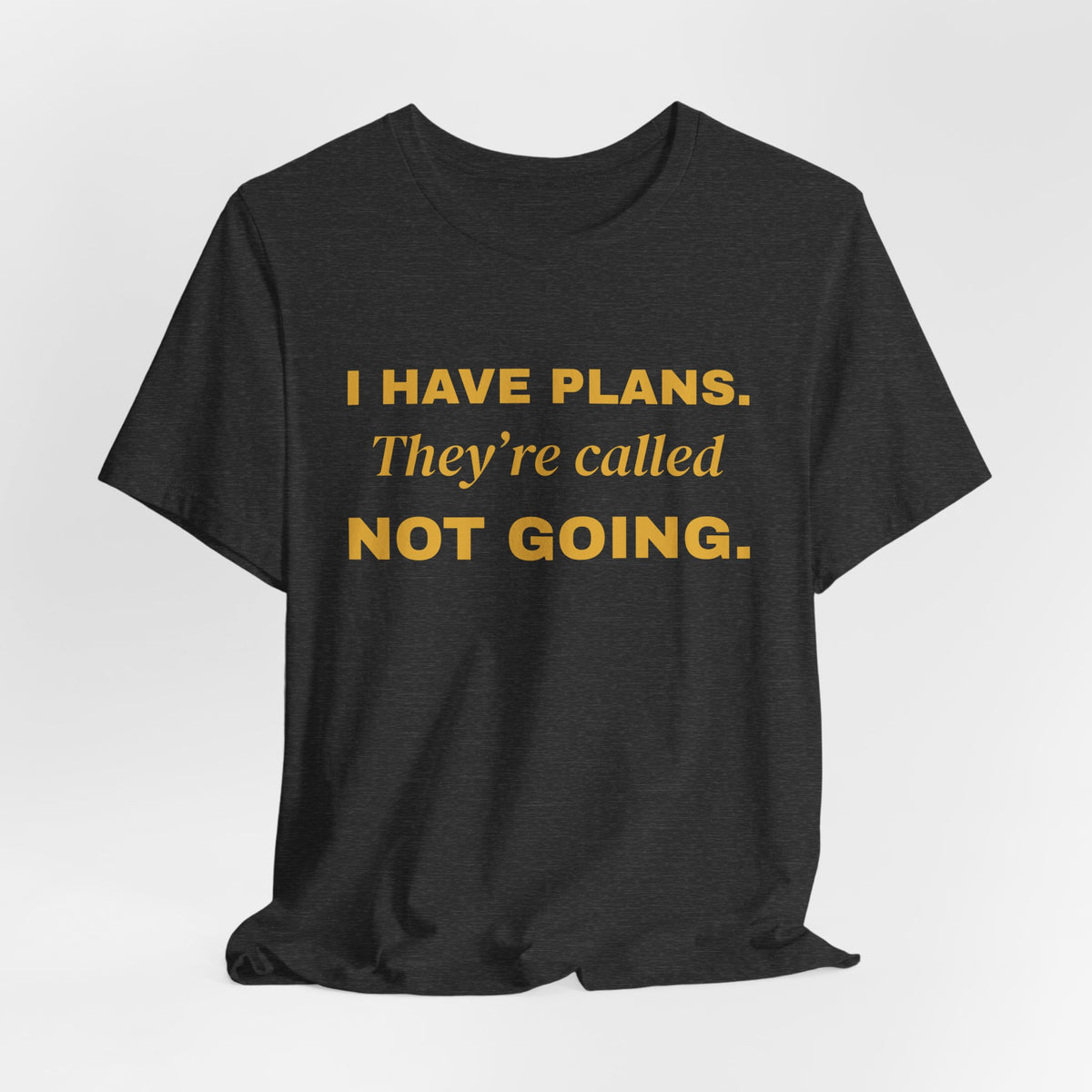 I Have Plans. They're Called Not Going. Tee (Gold Ink)