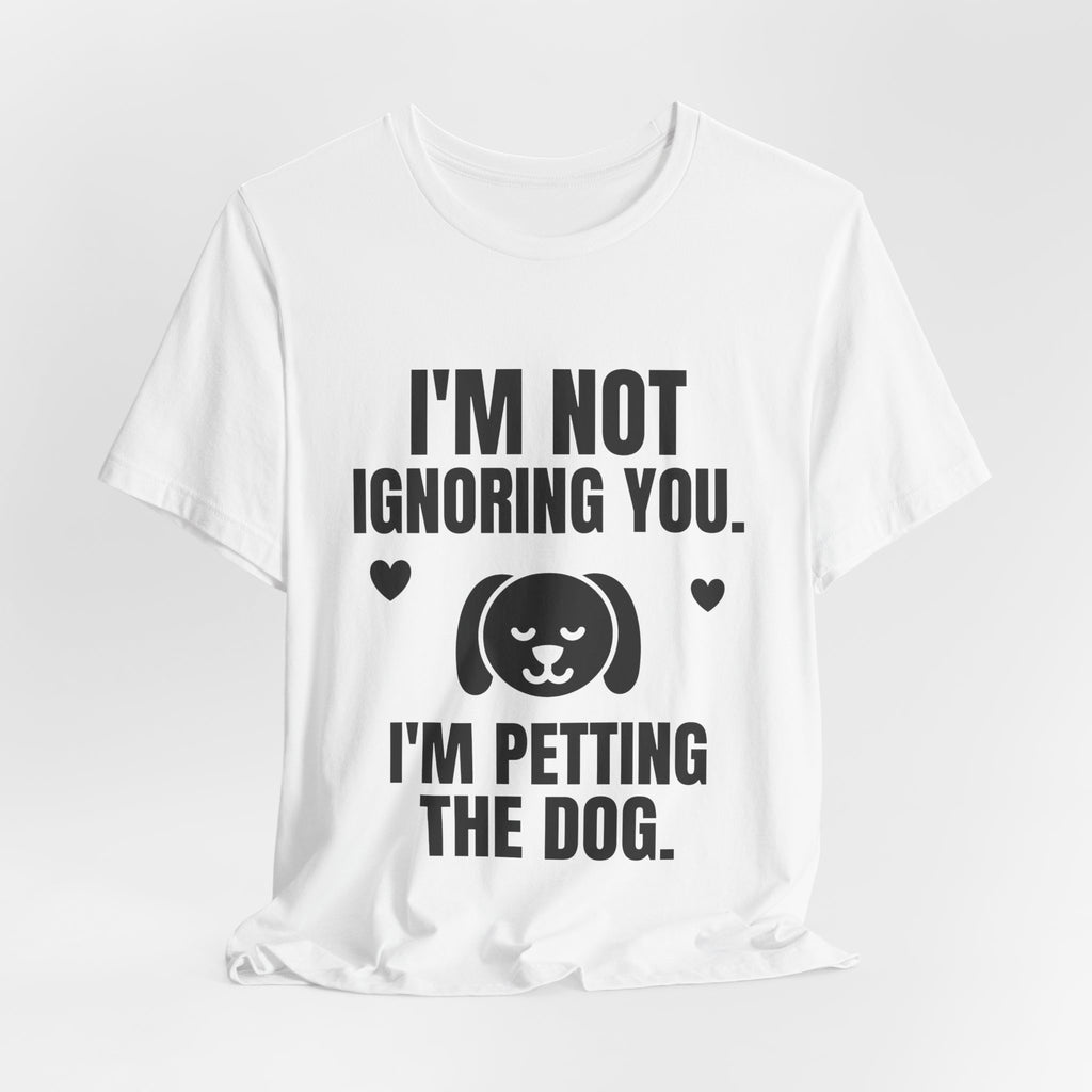 I'm Not Ignoring You. I'm Petting the Dog Tee (Light)
