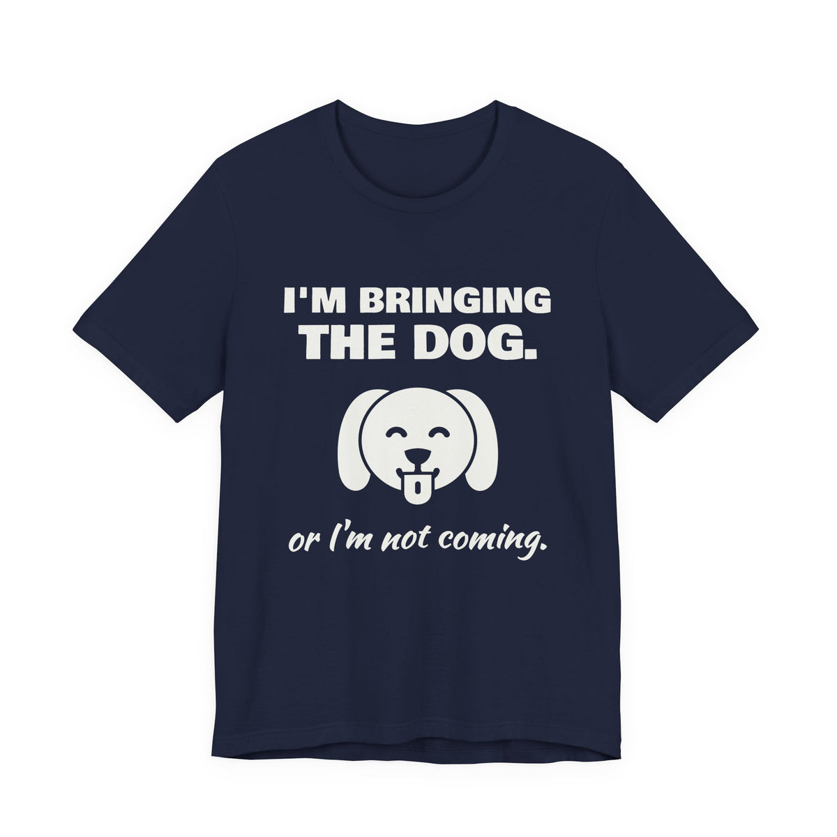 I'm Bringing the Dog. Or I'm Not Coming Tee (Dark)