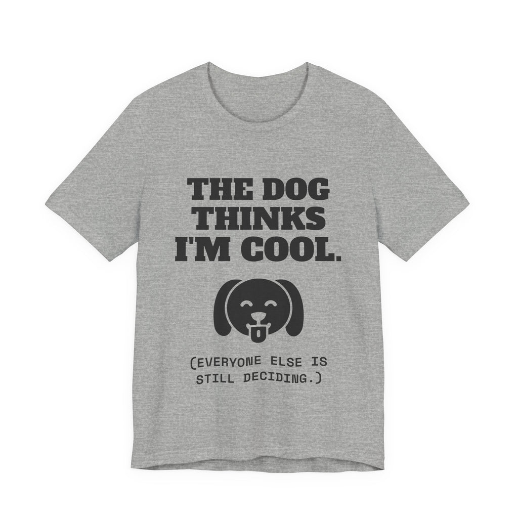 The Dog Thinks I'm Cool. (Everyone Else Is Still Deciding.) Tee (Light)