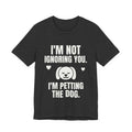 I'm Not Ignoring You. I'm Petting the Dog Tee (Dark)