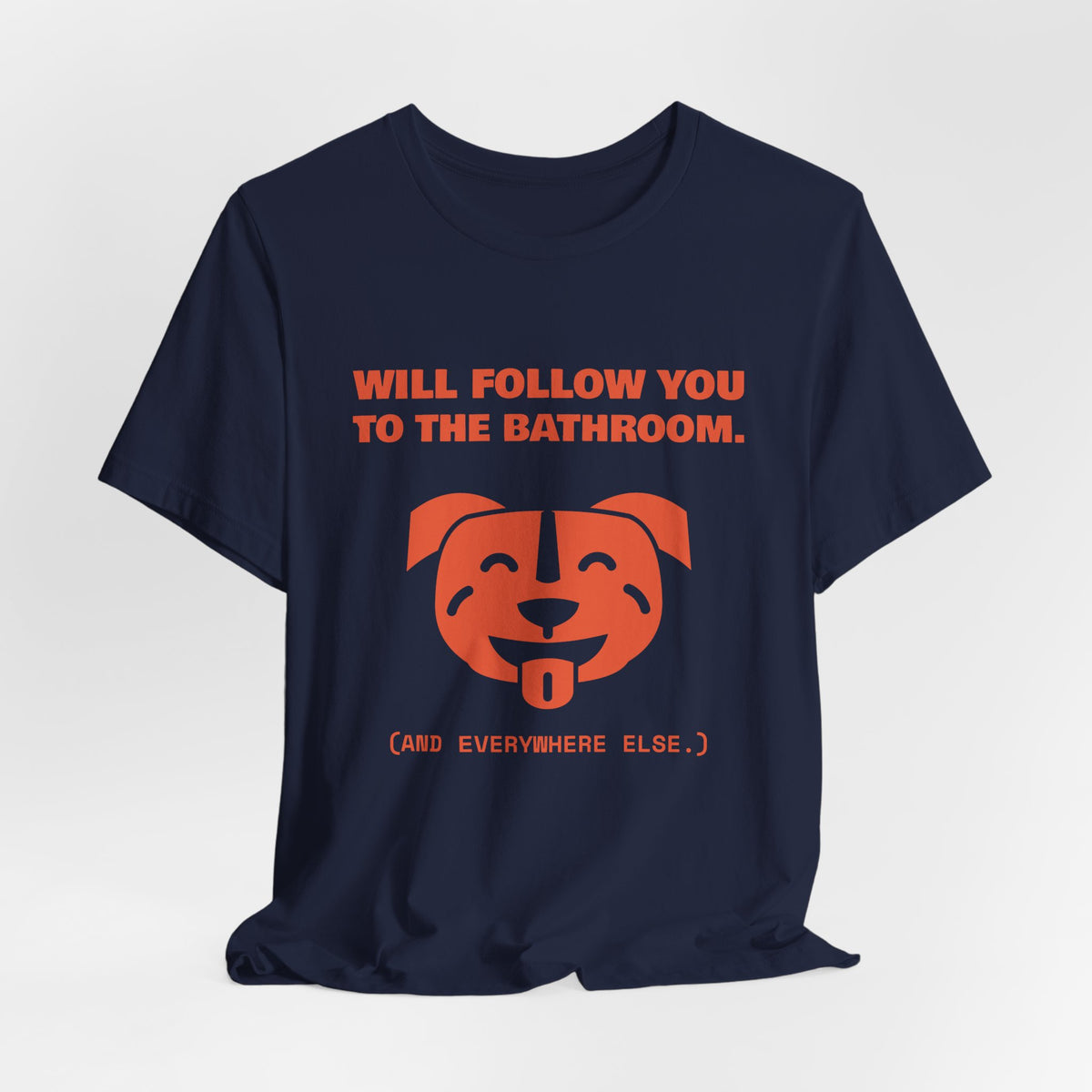 Will Follow You to the Bathroom. (And Everywhere Else.) Tee (Orange)