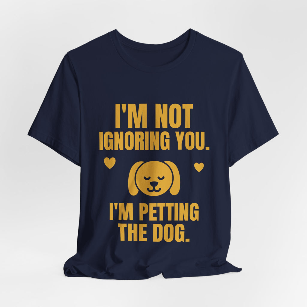 I'm Not Ignoring You. I'm Petting the Dog Tee (Gold)