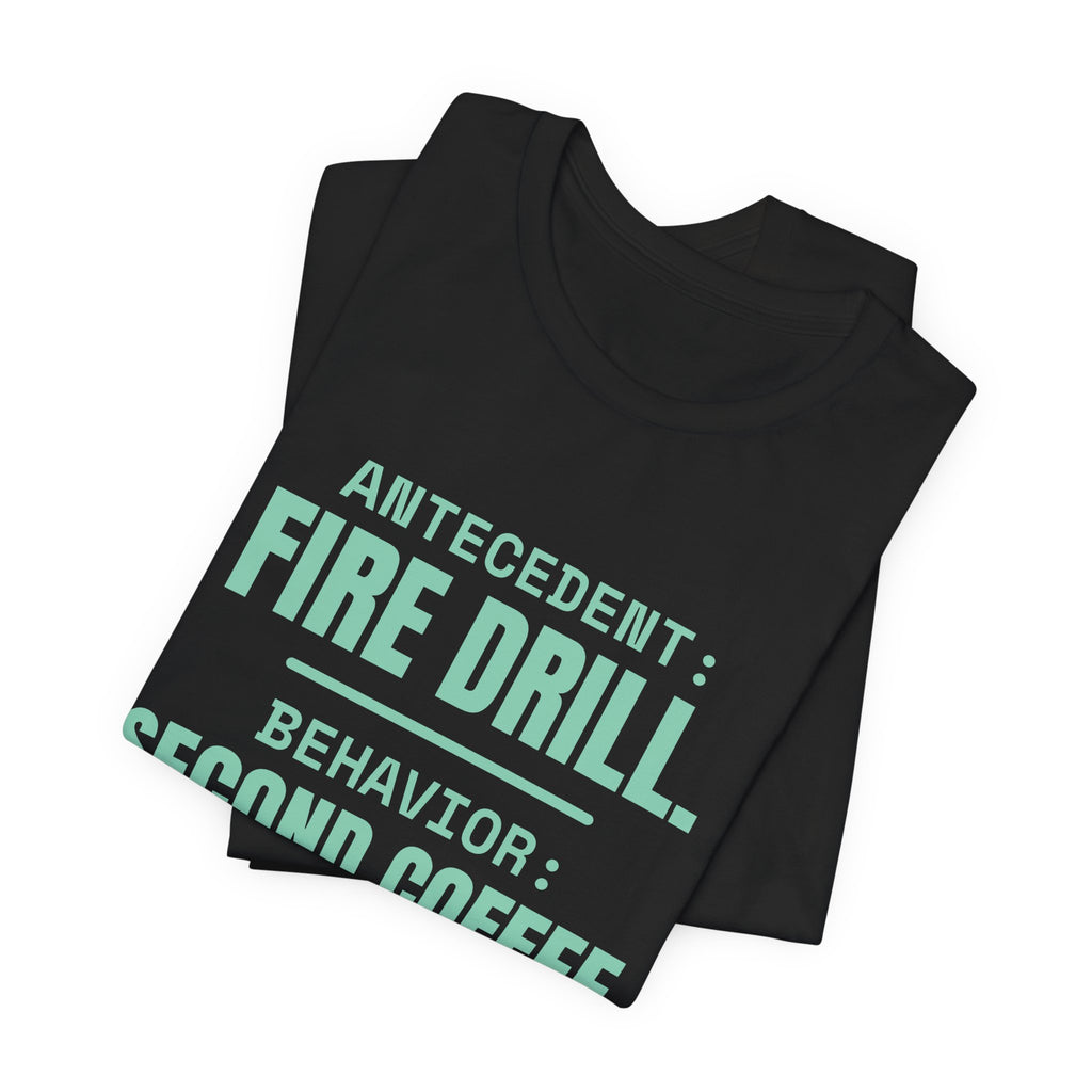 Antecedent: Fire Drill. Behavior: Second Coffee Tee (Mint)