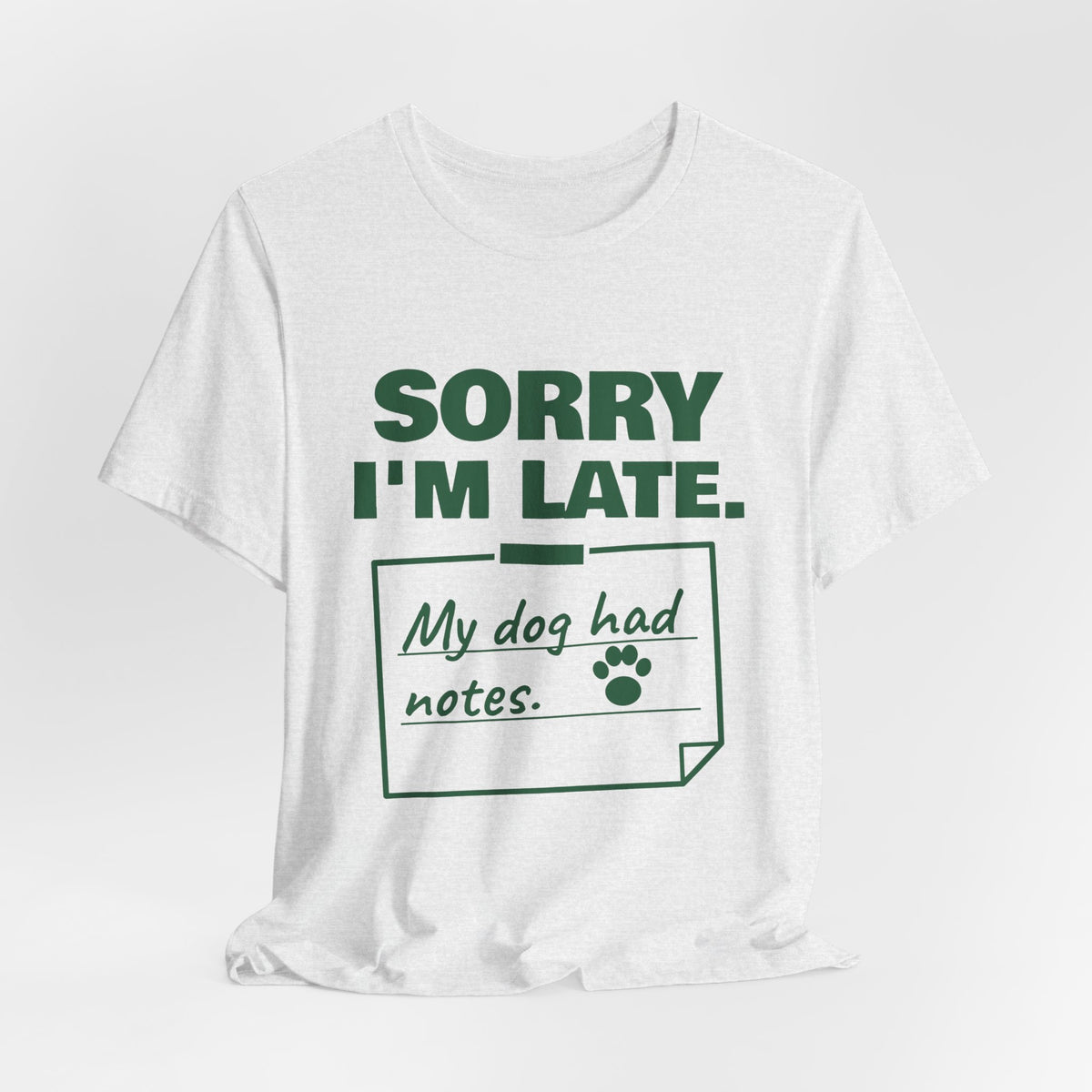 Sorry I'm Late. My Dog Had Notes. Tee (Forest Green Ink)