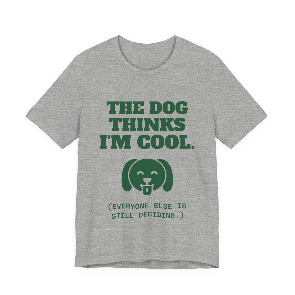 The Dog Thinks I'm Cool. (Everyone Else Is Still Deciding.) Tee (Forest Green Ink)