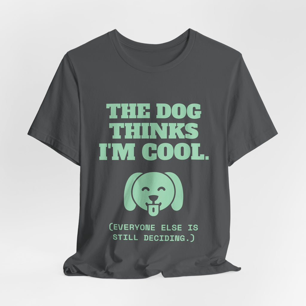 The Dog Thinks I'm Cool. (Everyone Else Is Still Deciding.) Tee (Mint Green Ink)